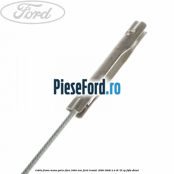 Cablu frana mana parte fata 1083 mm Ford Transit 2000-2006 2.4 DI 75 cp Cablu frana mana parte fata 1083 mm Ford Transit 2000-2006 2.4 DI 75 cp F4FA diesel