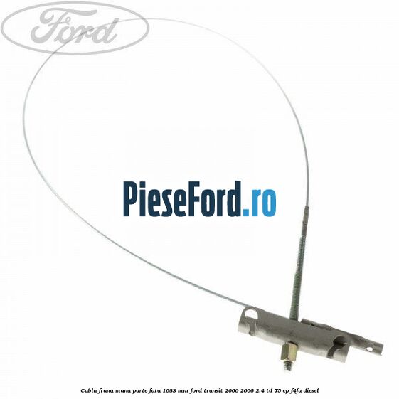 Cablu frana mana parte fata 1083 mm Ford Transit 2000-2006 2.4 TD 75 cp F4FA diesel
