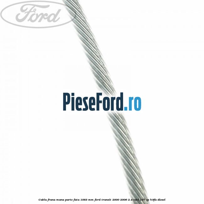 Cablu frana mana parte fata 1083 mm Ford Transit 2000-2006 2.4 TDCi 137 cp H9FA diesel