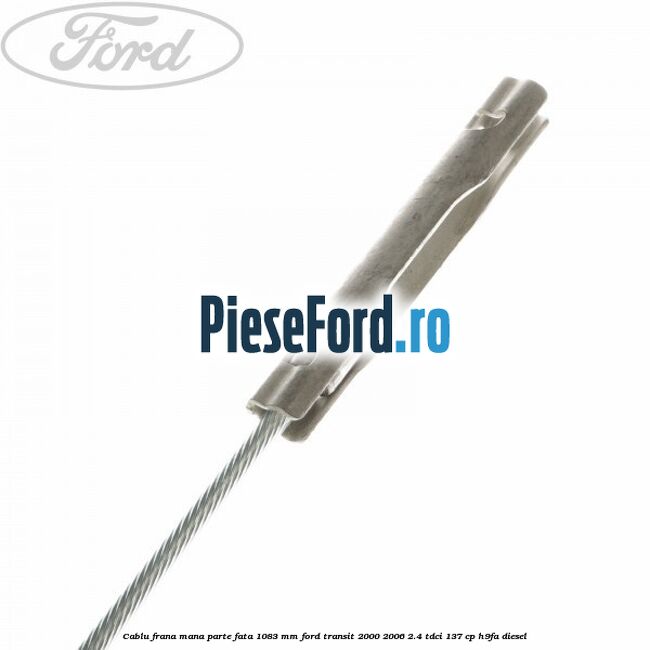 Cablu frana mana parte fata 1083 mm Ford Transit 2000-2006 2.4 TDCi 137 cp H9FA diesel