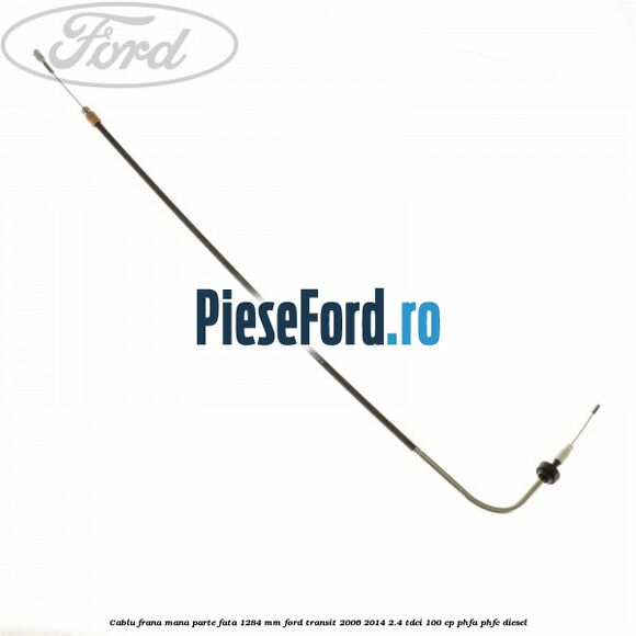 Cablu frana mana parte fata 1284 mm Ford Transit 2006-2014 2.4 TDCi 100 cp Cablu frana mana parte fata 1284 mm Ford Transit 2006-2014 2.4 TDCi 100 cp PHFA, PHFC diesel