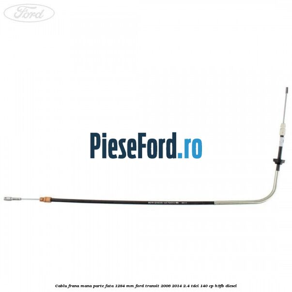 Cablu frana mana parte fata 1284 mm Ford Transit 2006-2014 2.4 TDCi 140 cp H9FB diesel