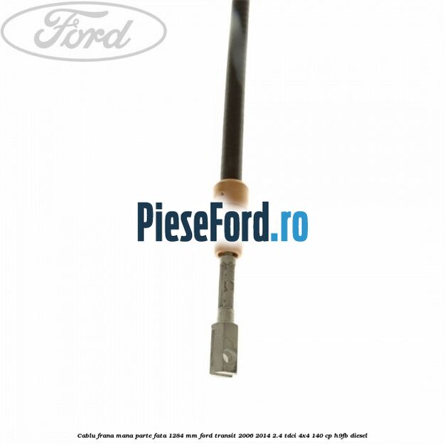 Cablu frana mana parte fata 1284 mm Ford Transit 2006-2014 2.4 TDCi 4x4 140 cp Cablu frana mana parte fata 1284 mm Ford Transit 2006-2014 2.4 TDCi 4x4 140 cp H9FB diesel