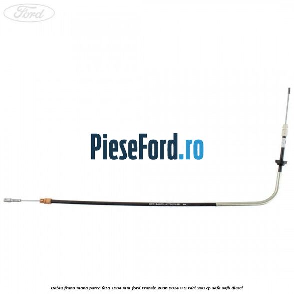 Cablu frana mana parte fata 1284 mm Ford Transit 2006-2014 3.2 TDCi 200 cp SAFA, SAFB diesel