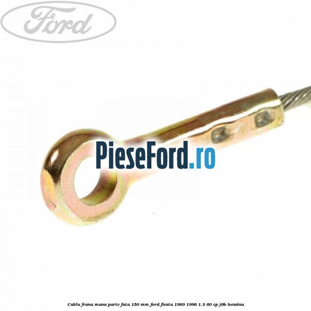 Cablu frana mana parte fata 150 mm Ford Fiesta 1989-1996 1.3 60 cp J6B benzina