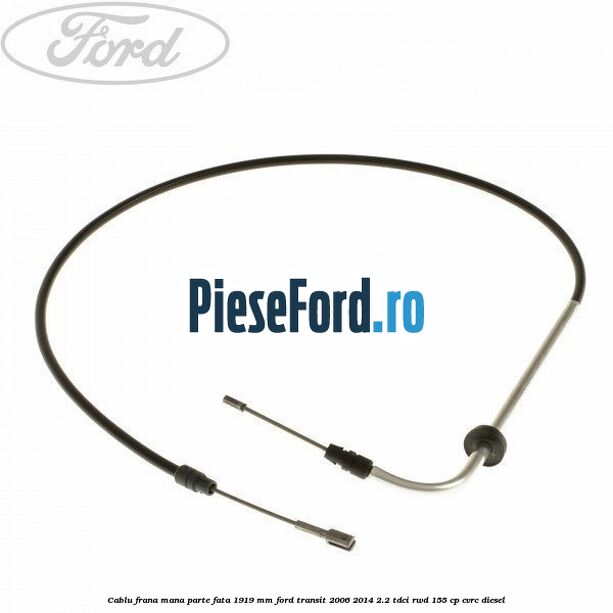 Cablu frana mana parte fata 1919 mm Ford Transit 2006-2014 2.2 TDCi RWD 155 cp CVRC diesel
