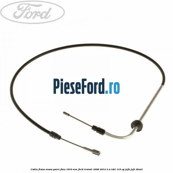 Cablu frana mana parte fata 1919 mm Ford Transit 2006-2014 2.4 TDCi 115 cp JXFA, JXFC diesel