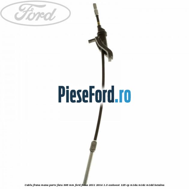 Cablu frana mana parte fata 306 mm Ford Focus 2011-2014 1.0 EcoBoost 125 cp M1DA, M1DC, M1DD benzina
