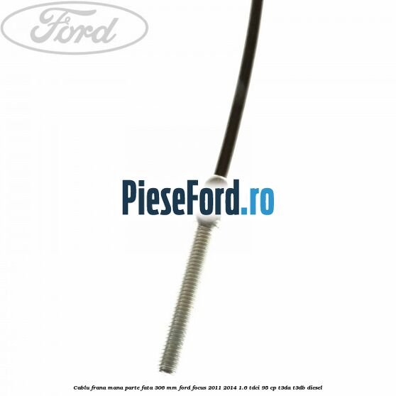 Cablu frana mana parte fata 306 mm Ford Focus 2011-2014 1.6 TDCi 95 cp Cablu frana mana parte fata 306 mm Ford Focus 2011-2014 1.6 TDCi 95 cp T3DA, T3DB diesel