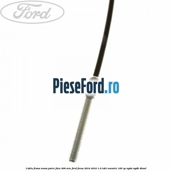 Cablu frana mana parte fata 306 mm Ford Focus 2014-2018 1.6 TDCi ECOnetic 105 cp Cablu frana mana parte fata 306 mm Ford Focus 2014-2018 1.6 TDCi ECOnetic 105 cp NGDA, NGDB diesel