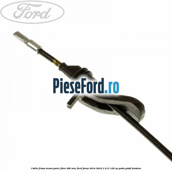 Cablu frana mana parte fata 306 mm Ford Focus 2014-2018 1.6 Ti 125 cp PNDA, PNDD benzina