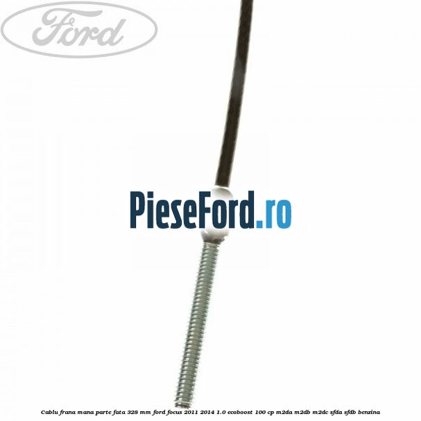 Cablu frana mana parte fata 328 mm Ford Focus 2011-2014 1.0 EcoBoost 100 cp M2DA, M2DB, M2DC, SFDA, SFDB benzina