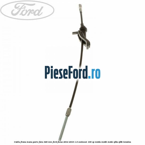 Cablu frana mana parte fata 328 mm Ford Focus 2014-2018 1.0 EcoBoost 100 cp M2DA, M2DB, M2DC, SFDA, SFDB benzina