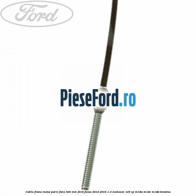 Cablu frana mana parte fata 328 mm Ford Focus 2014-2018 1.0 EcoBoost 125 cp M1DA, M1DC, M1DD benzina