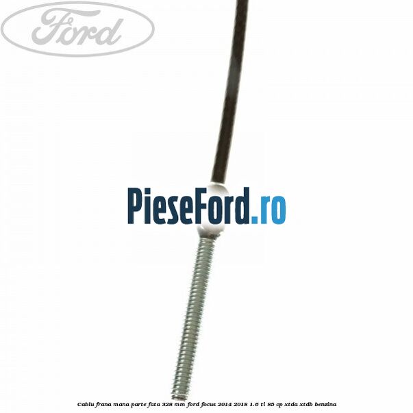 Cablu frana mana parte fata 328 mm Ford Focus 2014-2018 1.6 Ti 85 cp XTDA, XTDB benzina