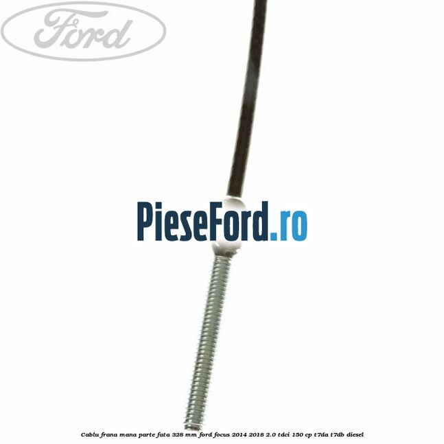 Cablu frana mana parte fata 328 mm Ford Focus 2014-2018 2.0 TDCi 150 cp Cablu frana mana parte fata 328 mm Ford Focus 2014-2018 2.0 TDCi 150 cp T7DA, T7DB diesel