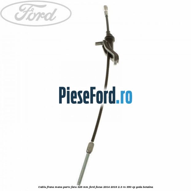 Cablu frana mana parte fata 328 mm Ford Focus 2014-2018 2.3 RS 350 cp YVDA benzina