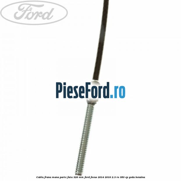 Cablu frana mana parte fata 328 mm Ford Focus 2014-2018 2.3 RS 350 cp Cablu frana mana parte fata 328 mm Ford Focus 2014-2018 2.3 RS 350 cp YVDA benzina
