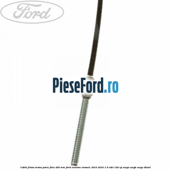 Cablu frana mana parte fata 328 mm Ford Tourneo Connect 2013-2018 1.5 TDCi 120 cp XWGA, XWGB, XWGC diesel