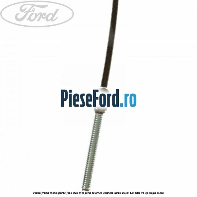 Cablu frana mana parte fata 328 mm Ford Tourneo Connect 2013-2018 1.5 TDCi 75 cp XUGA diesel