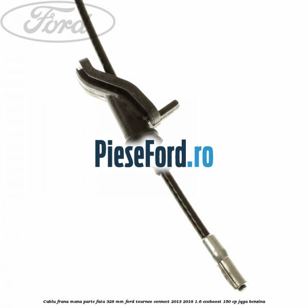 Cablu frana mana parte fata 328 mm Ford Tourneo Connect 2013-2018 1.6 EcoBoost 150 cp JQGA benzina