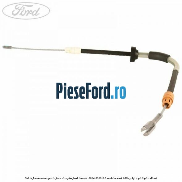 Cablu frana mana parte fata dreapta Ford Transit 2014-2018 2.0 EcoBlue RWD 105 cp Cablu frana mana parte fata dreapta Ford Transit 2014-2018 2.0 EcoBlue RWD 105 cp BJRA, YLR6, YLRA diesel