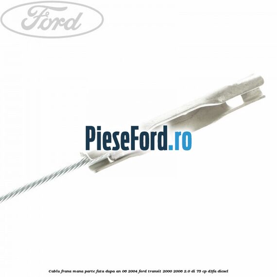 Cablu frana mana parte fata dupa an 06/2004 Ford Transit 2000-2006 2.0 DI 75 cp D3FA diesel