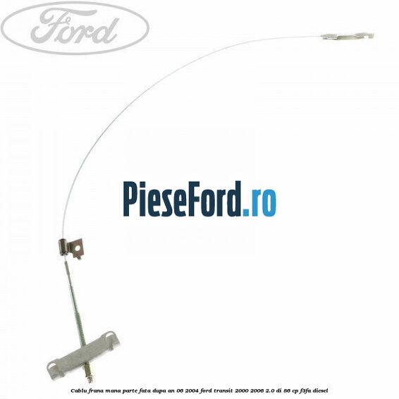 Cablu frana mana parte fata dupa an 06/2004 Ford Transit 2000-2006 2.0 DI 86 cp F3FA diesel