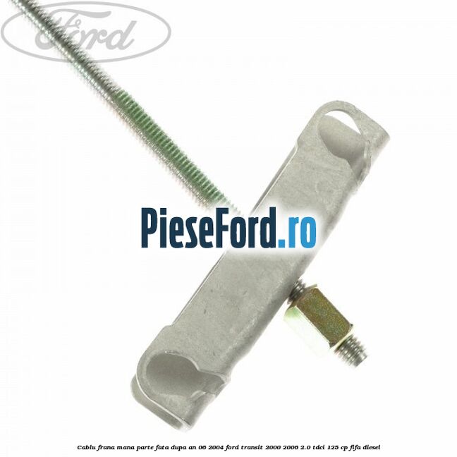 Cablu frana mana parte fata dupa an 06/2004 Ford Transit 2000-2006 2.0 TDCi 125 cp FIFA diesel
