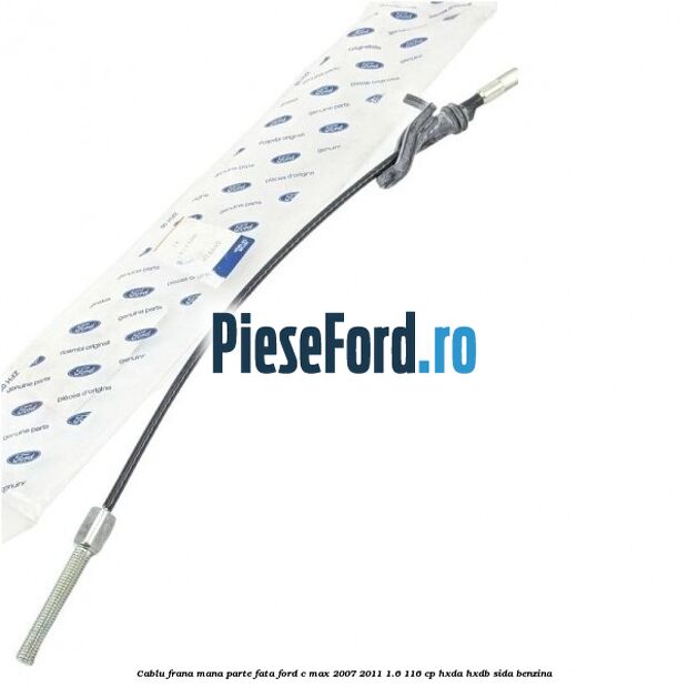 Cablu frana mana parte fata Ford C-Max 2007-2011 1.6 116 cp HXDA, HXDB, SIDA benzina