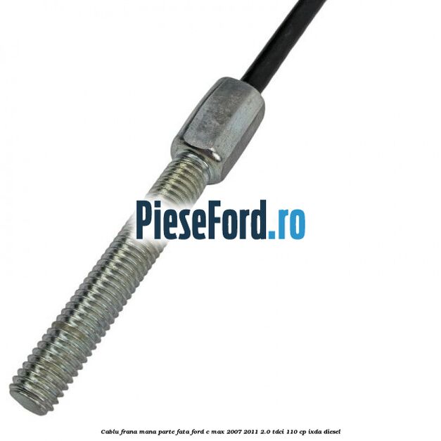 Cablu frana mana parte fata Ford C-Max 2007-2011 2.0 TDCi 110 cp IXDA diesel