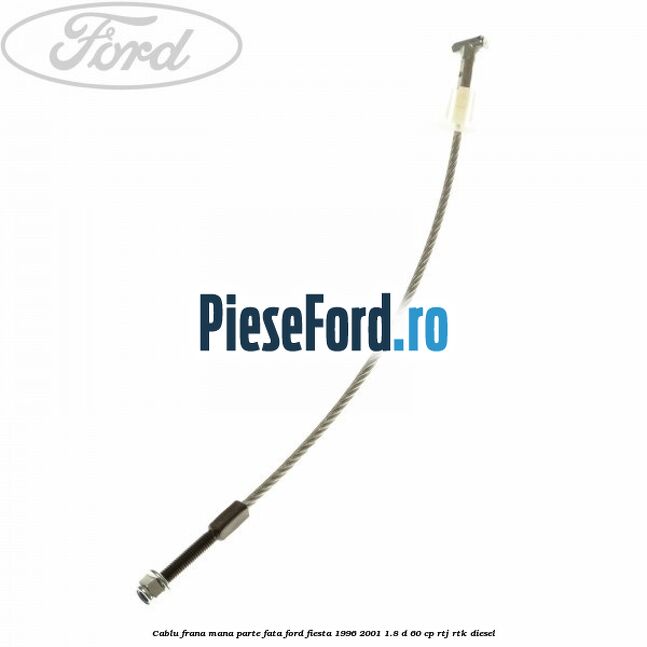 Cablu frana mana parte fata Ford Fiesta 1996-2001 1.8 D 60 cp RTJ, RTK diesel