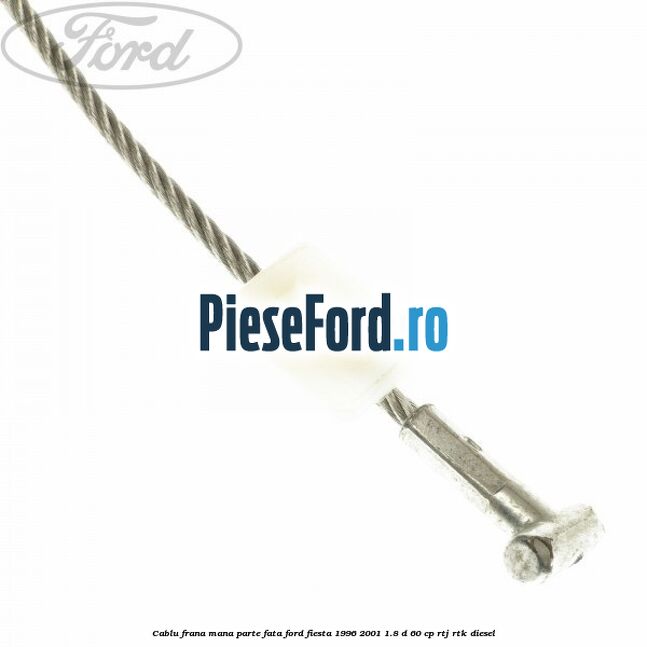 Cablu frana mana parte fata Ford Fiesta 1996-2001 1.8 D 60 cp RTJ, RTK diesel