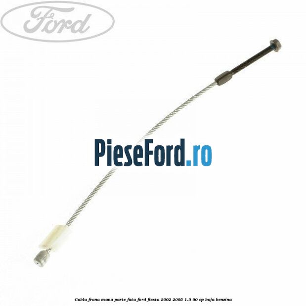 Cablu frana mana parte fata Ford Fiesta 2002-2005 1.3 60 cp Cablu frana mana parte fata Ford Fiesta 2002-2005 1.3 60 cp BAJA benzina