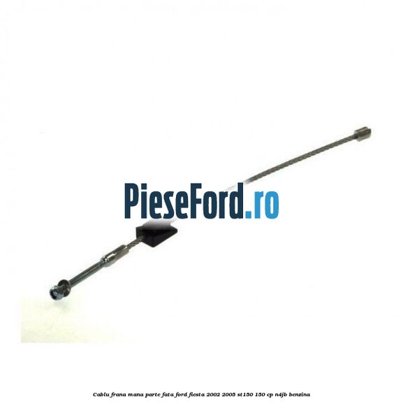 Cablu frana mana parte fata Ford Fiesta 2002-2005 ST150 150 cp N4JB benzina