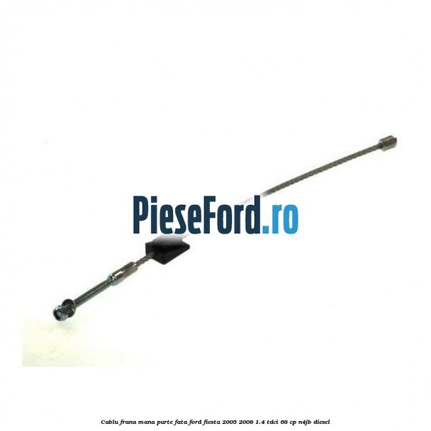 Cablu frana mana parte fata Ford Fiesta 2005-2008 1.4 TDCi 68 cp Cablu frana mana parte fata Ford Fiesta 2005-2008 1.4 TDCi 68 cp N4JB diesel