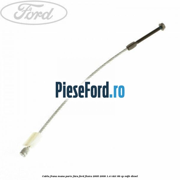 Cablu frana mana parte fata Ford Fiesta 2005-2008 1.4 TDCi 68 cp
