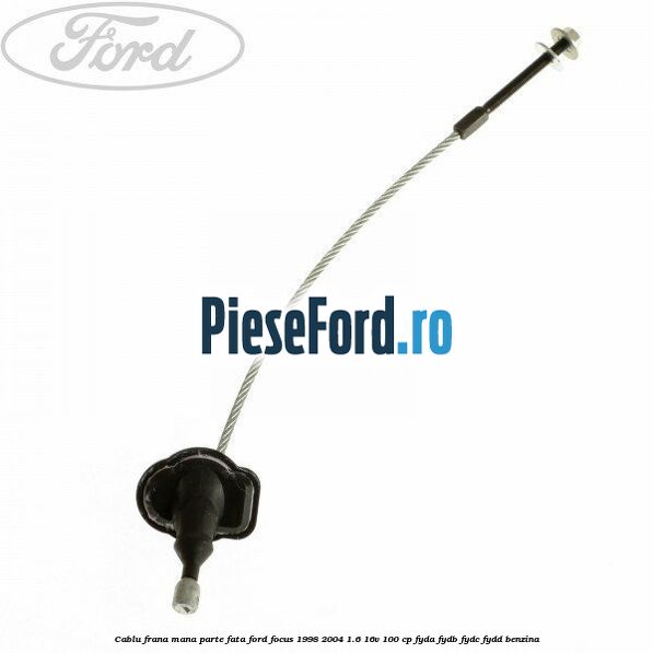 Cablu frana mana parte fata Ford Focus 1998-2004 1.6 16V 100 cp FYDA, FYDB, FYDC, FYDD benzina