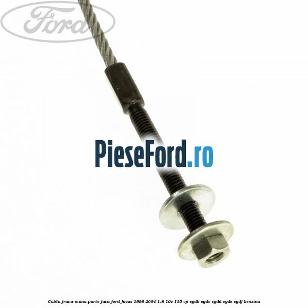 Cablu frana mana parte fata Ford Focus 1998-2004 1.8 16V 115 cp EYDB, EYDC, EYDD, EYDE, EYDF benzina