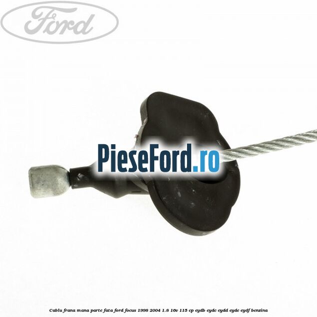 Cablu frana mana parte fata Ford Focus 1998-2004 1.8 16V 115 cp EYDB, EYDC, EYDD, EYDE, EYDF benzina