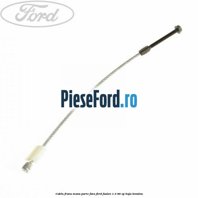 Cablu frana mana parte fata Ford Fusion 1.3 60 cp