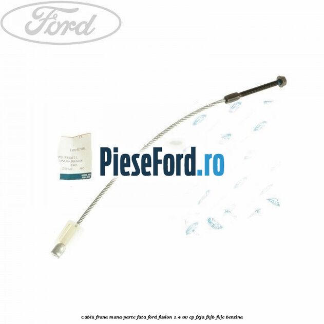 Cablu frana mana parte fata Ford Fusion 1.4 80 cp FXJA, FXJB, FXJC benzina