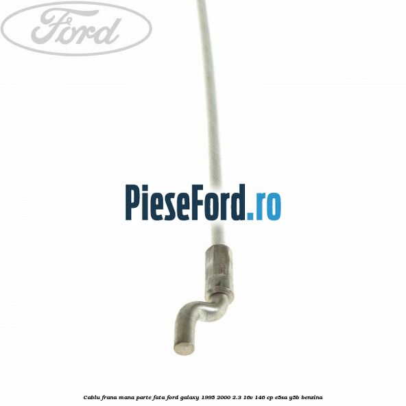 Cablu frana mana parte fata Ford Galaxy 1995-2000 2.3 16V 146 cp E5SA, Y5B benzina