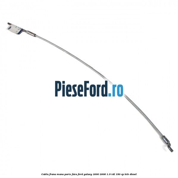 Cablu frana mana parte fata Ford Galaxy 2000-2006 1.9 TDI 150 cp BTB diesel