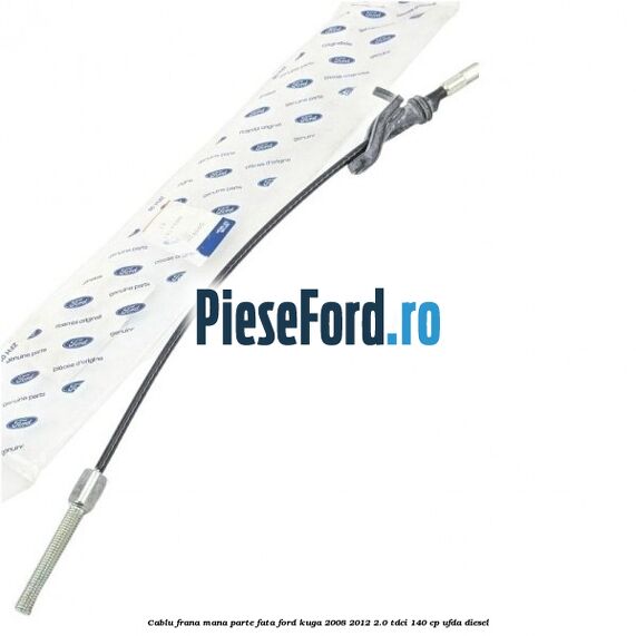 Cablu frana mana parte fata Ford Kuga 2008-2012 2.0 TDCI 140 cp UFDA diesel