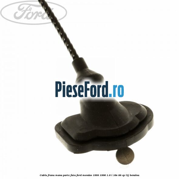 Cablu frana mana parte fata Ford Mondeo 1993-1996 1.6 i 16V 88 cp L1J benzina