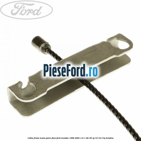 Cablu frana mana parte fata Ford Mondeo 1996-2000 1.6 i 16V 95 cp L1L, L1N, L1Q benzina