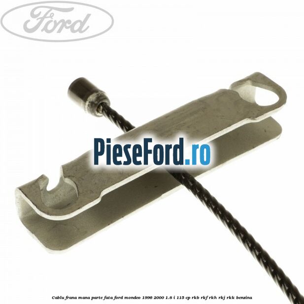 Cablu frana mana parte fata Ford Mondeo 1996-2000 1.8 i 115 cp RKB, RKF, RKH, RKJ, RKK benzina