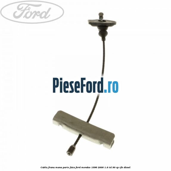 Cablu frana mana parte fata Ford Mondeo 1996-2000 1.8 TD 90 cp RFN diesel