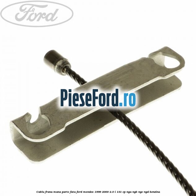 Cablu frana mana parte fata Ford Mondeo 1996-2000 2.0 i 131 cp NGA, NGB, NGC, NGD benzina